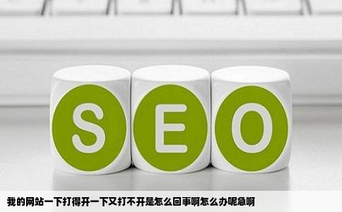 我的网站一下打得开一下又打不开是怎么回事啊怎么办呢急啊