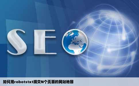 如何用robotstxt提交N个页面的网站地图