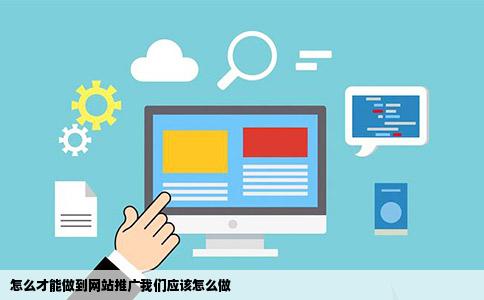 怎么才能做到网站推广我们应该怎么做