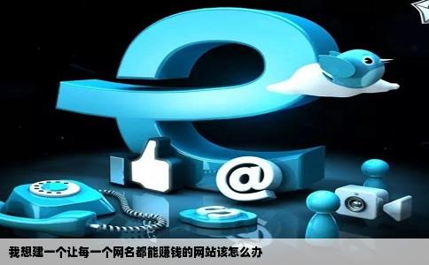 我想建一个让每一个网名都能赚钱的网站该怎么办