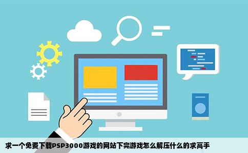 求一个免费下载PSP3000游戏的网站下完游戏怎么解压什么的求高手