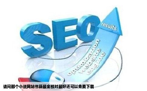 请问那个小说网站书籍最全校对最好还可以免费下载