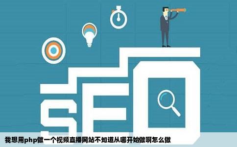 我想用php做一个视频直播网站不知道从哪开始做啊怎么做
