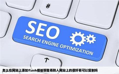 怎么在网站上添加flash模板啊我看别人网站上的很好看可以复制吗