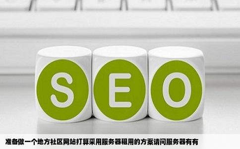 准备做一个地方社区网站打算采用服务器租用的方案请问服务器有有