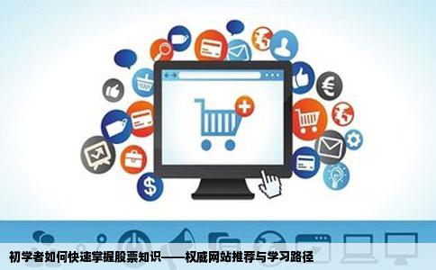 初学者如何快速掌握股票知识——权威网站推荐与学习路径