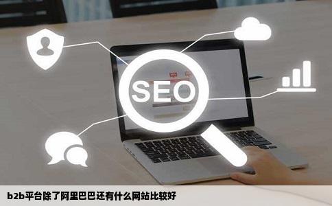 b2b平台除了阿里巴巴还有什么网站比较好