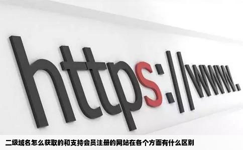 二级域名怎么获取的和支持会员注册的网站在各个方面有什么区别