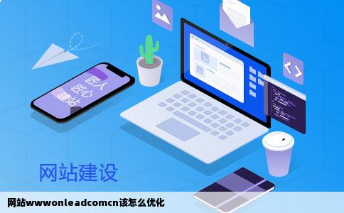 网站wwwonleadcomcn该怎么优化