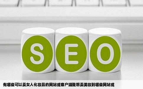 有哪些可以卖女人化妆品的网站或客户端我想卖美妆到哪些网站或