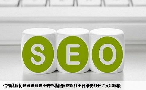 传奇私服问题登陆器进不去各私服网站都打不开即使打开了只出现最