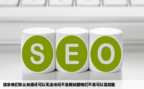 信息他们怎么知道还可以无法访问不良网站那他们不是可以监控我
