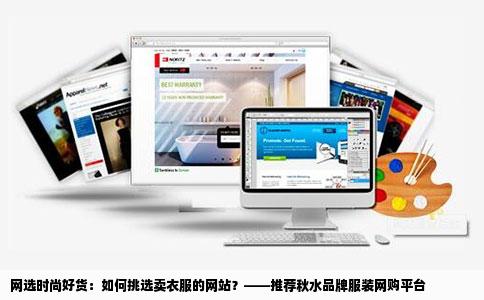 网选时尚好货:如何挑选卖衣服的网站?——推荐秋水品牌服装网购平台