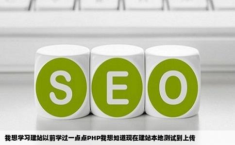 我想学习建站以前学过一点点PHP我想知道现在建站本地测试到上传