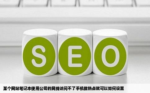 某个网站笔记本使用公司的网线访问不了手机做热点就可以如何设置