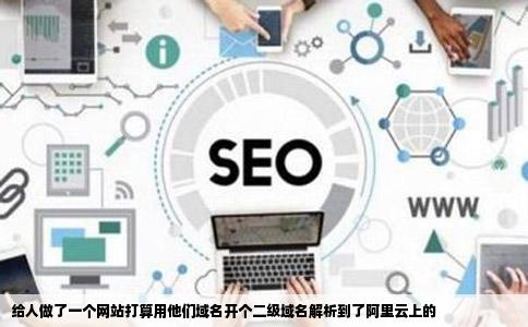 给人做了一个网站打算用他们域名开个二级域名解析到了阿里云上的