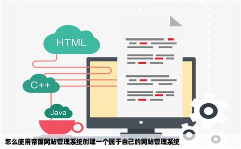 怎么使用帝国网站管理系统创建一个属于自己的网站管理系统