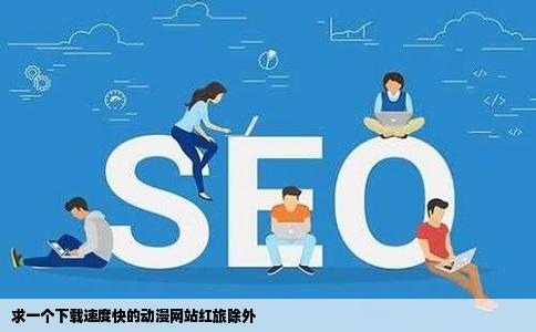 求一个下载速度快的动漫网站红旅除外