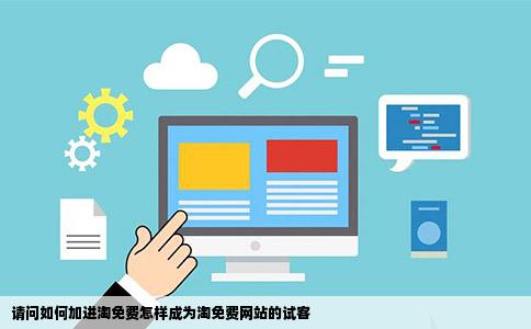 请问如何加进淘免费怎样成为淘免费网站的试客