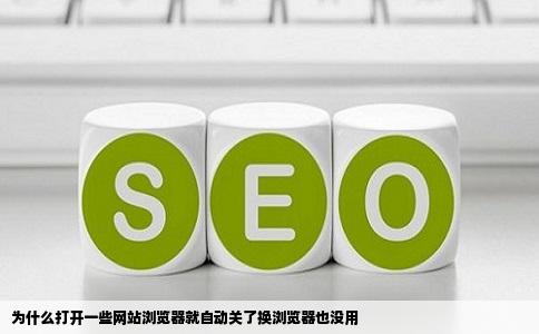 为什么打开一些网站浏览器就自动关了换浏览器也没用