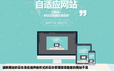 请教网站的后台是在线购物形式的后台管理但是我做的网站不是