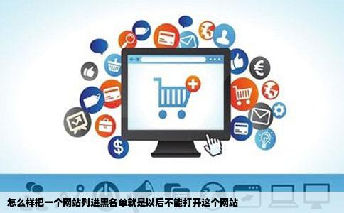 怎么样把一个网站列进黑名单就是以后不能打开这个网站