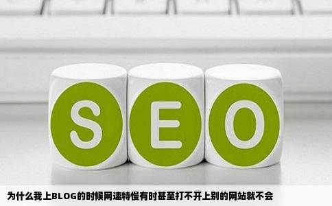 为什么我上BLOG的时候网速特慢有时甚至打不开上别的网站就不会