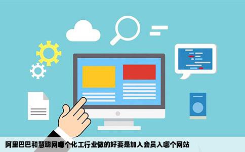 阿里巴巴和慧聪网哪个化工行业做的好要是加入会员入哪个网站