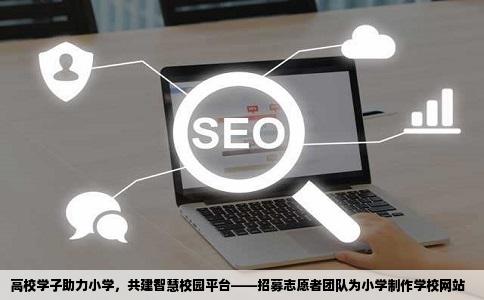 高校学子助力小学，共建智慧校园平台——招募志愿者团队为小学制作学校网站