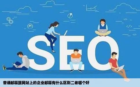 普通邮箱跟网站上的企业邮箱有什么区别二者哪个好