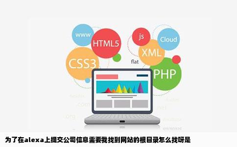 为了在alexa上提交公司信息需要我找到网站的根目录怎么找呀是