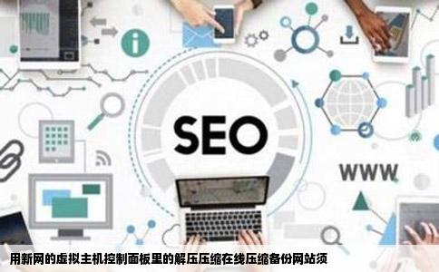 用新网的虚拟主机控制面板里的解压压缩在线压缩备份网站须