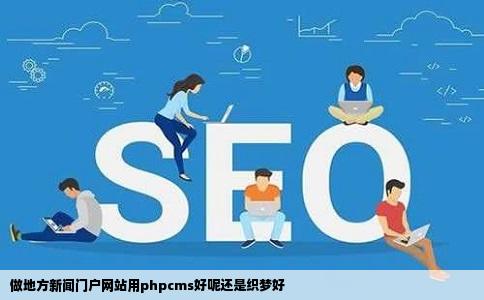 做地方新闻门户网站用phpcms好呢还是织梦好