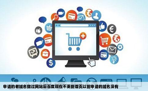 申请的老域名做过网站后百度现在不更新首页以前申请的域名没有