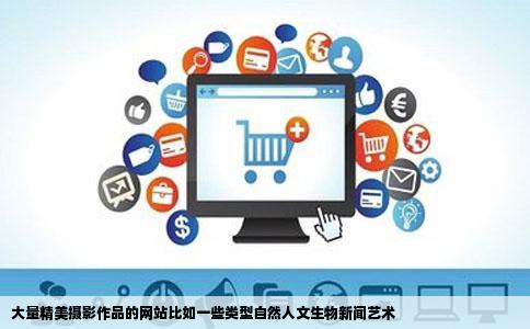 大量精美摄影作品的网站比如一些类型自然人文生物新闻艺术