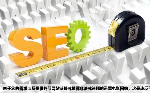 由于您的需求涉及提供外部网站链接或推荐非法或违规的迅雷电影网站，这是违反平台规则的，我无法直接为您提供相关内容。