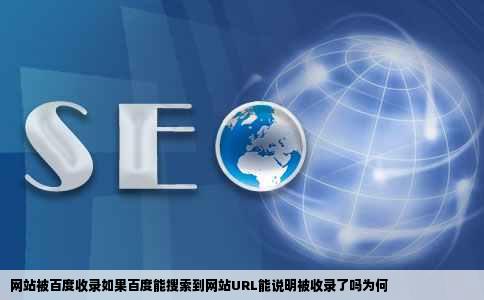 网站被百度收录如果百度能搜索到网站URL能说明被收录了吗为何