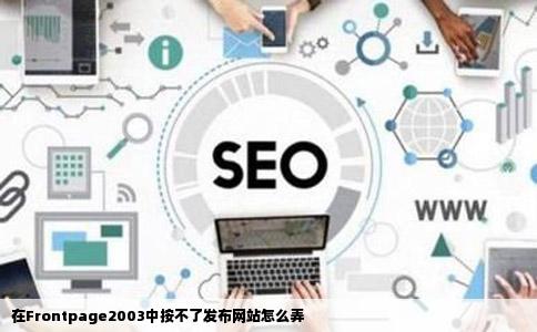 在Frontpage2003中按不了发布网站怎么弄