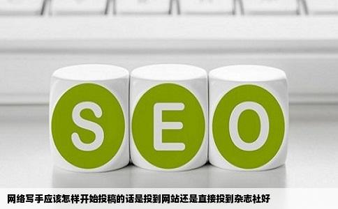 网络写手应该怎样开始投稿的话是投到网站还是直接投到杂志社好