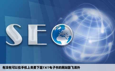 有没有可以在手机上免费下裁TXT电子书的网站除飞库外