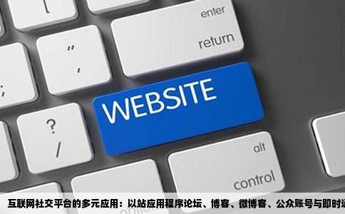 互联网社交平台的多元应用：以站应用程序论坛、博客、微博客、公众账号与即时通信为中心的互动探讨