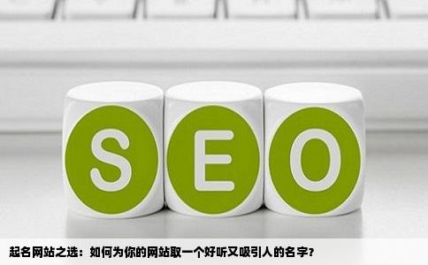 起名网站之选：如何为你的网站取一个好听又吸引人的名字？