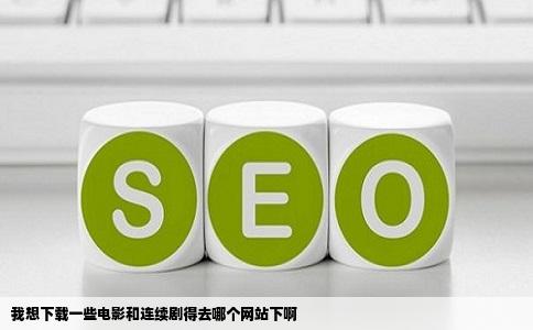 我想下载一些电影和连续剧得去哪个网站下啊