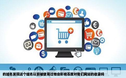 的域名发现这个域名以前被使用过他会影响百度对我们网站的收录吗