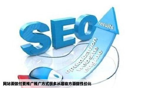 网站要做付费推广推广方式很多从哪些方面做性价比