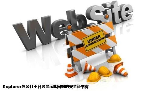 Explorer怎么打不开老显示此网站的安全证书有