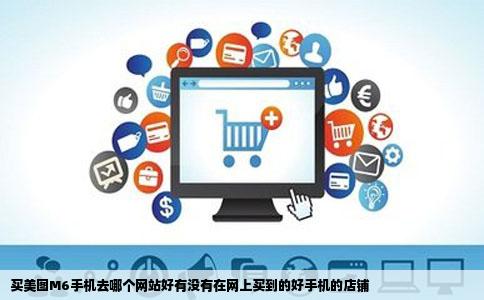 买美图M6手机去哪个网站好有没有在网上买到的好手机的店铺