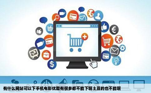 有什么网站可以下手机电影优酷有很多都不能下啊土豆的也不能啊