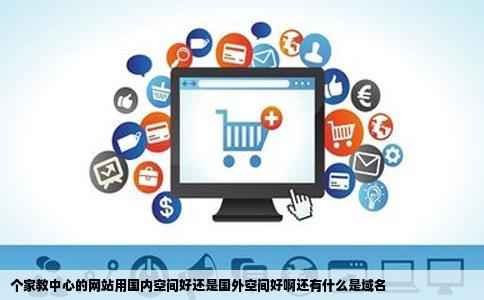 个家教中心的网站用国内空间好还是国外空间好啊还有什么是域名