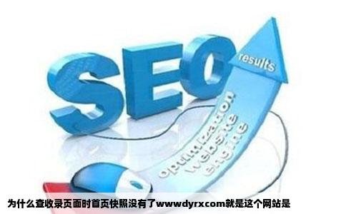 为什么查收录页面时首页快照没有了wwwdyrxcom就是这个网站是